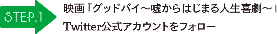 STEP1 映画「グッドバイ～嘘からはじまる人生喜劇～」Twitter公式アカウントをフォロー