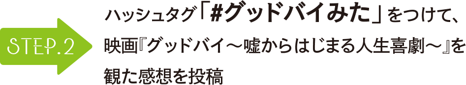 STEP2 ハッシュタグ「#グッドバイみた」をつけて、映画『グッドバイ～嘘からはじまる人生喜劇～』を観た感想を投稿